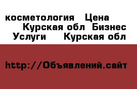 косметология › Цена ­ 1 200 - Курская обл. Бизнес » Услуги   . Курская обл.